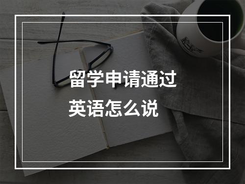 留学申请通过英语怎么说