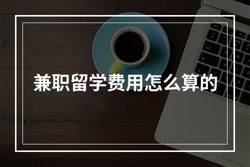 兼职留学费用怎么算的