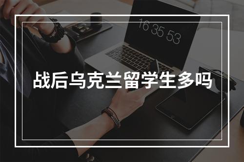 战后乌克兰留学生多吗