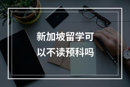 新加坡留学可以不读预科吗