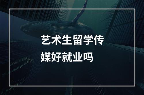 艺术生留学传媒好就业吗