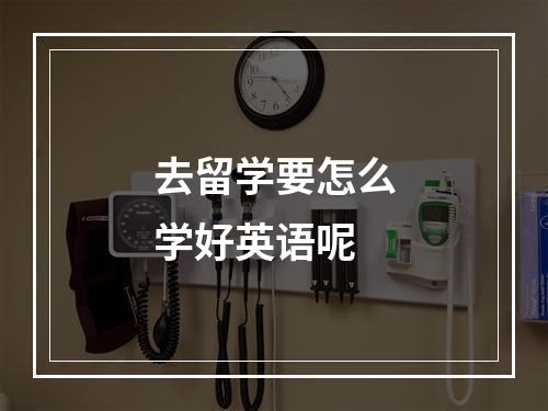 去留学要怎么学好英语呢