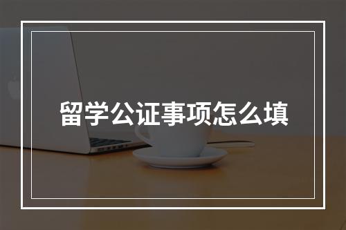 留学公证事项怎么填