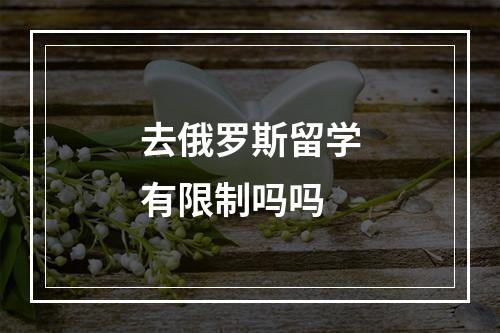 去俄罗斯留学有限制吗吗