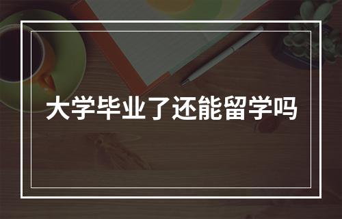 大学毕业了还能留学吗