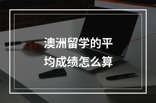 澳洲留学的平均成绩怎么算