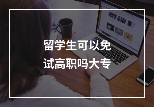 留学生可以免试高职吗大专