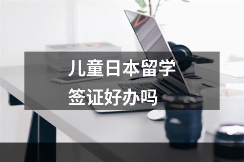 儿童日本留学签证好办吗