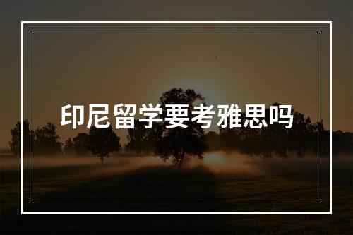 印尼留学要考雅思吗