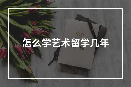 怎么学艺术留学几年