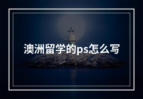 澳洲留学的ps怎么写