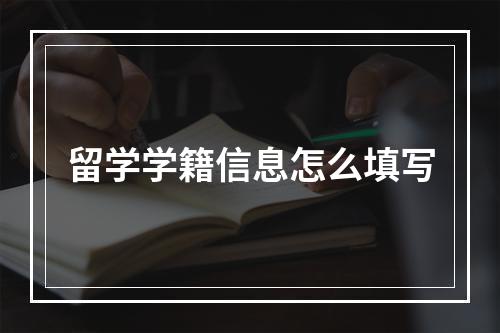 留学学籍信息怎么填写