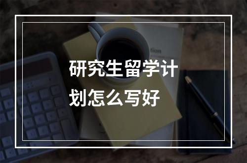 研究生留学计划怎么写好