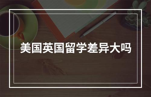 美国英国留学差异大吗