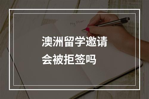 澳洲留学邀请会被拒签吗