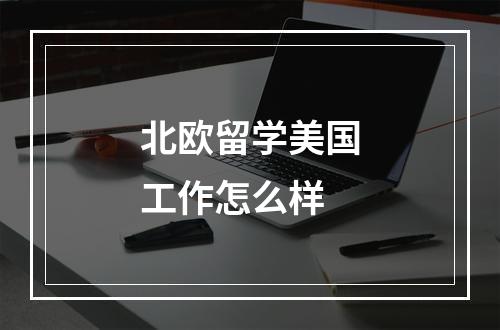 北欧留学美国工作怎么样