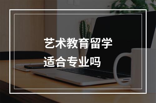 艺术教育留学适合专业吗