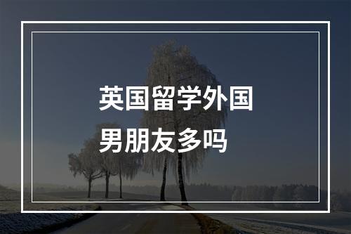 英国留学外国男朋友多吗