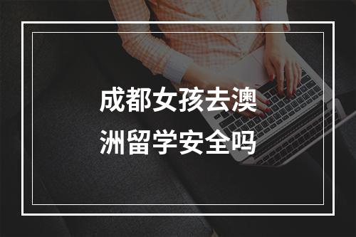 成都女孩去澳洲留学安全吗