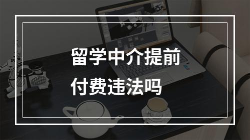 留学中介提前付费违法吗