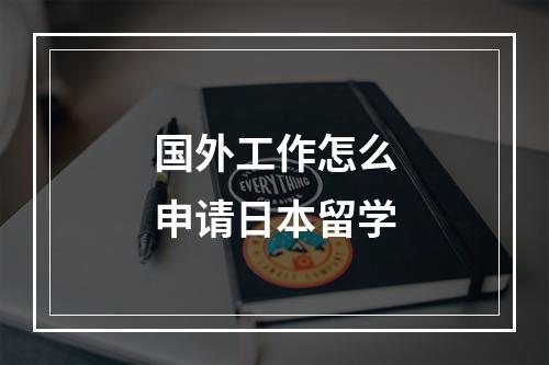 国外工作怎么申请日本留学