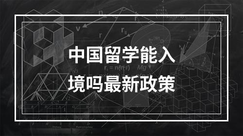 中国留学能入境吗最新政策