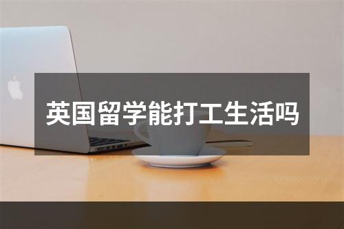 英国留学能打工生活吗