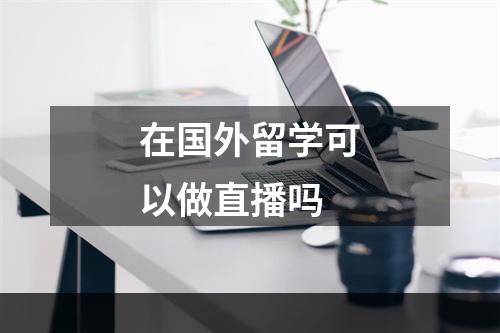 在国外留学可以做直播吗