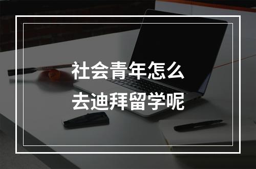 社会青年怎么去迪拜留学呢