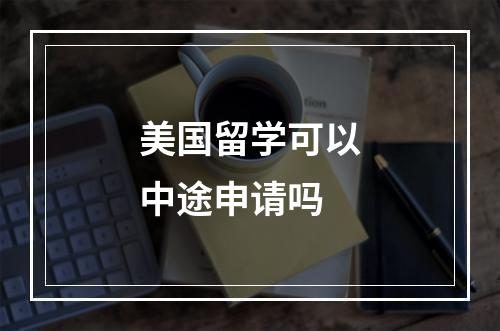 美国留学可以中途申请吗