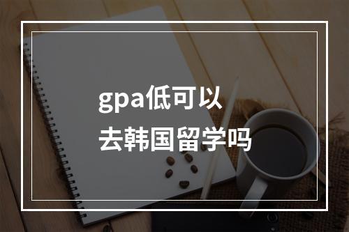 gpa低可以去韩国留学吗