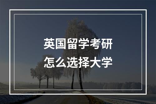 英国留学考研怎么选择大学