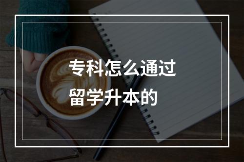 专科怎么通过留学升本的