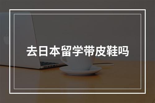 去日本留学带皮鞋吗