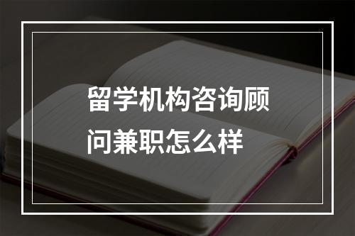 留学机构咨询顾问兼职怎么样