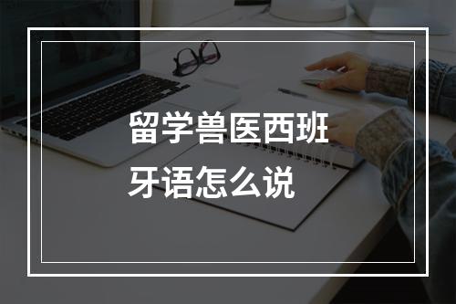 留学兽医西班牙语怎么说