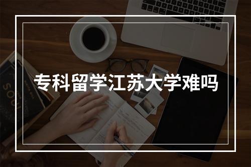 专科留学江苏大学难吗