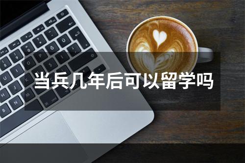 当兵几年后可以留学吗