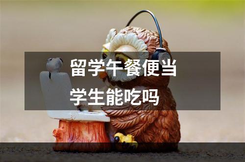 留学午餐便当学生能吃吗