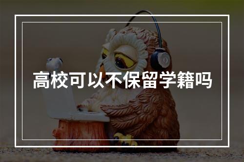 高校可以不保留学籍吗