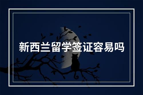 新西兰留学签证容易吗