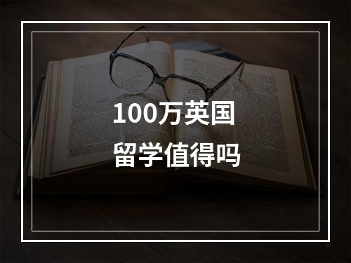 100万英国留学值得吗