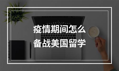 疫情期间怎么备战美国留学