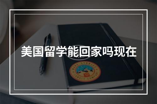 美国留学能回家吗现在