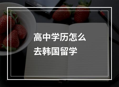 高中学历怎么去韩国留学