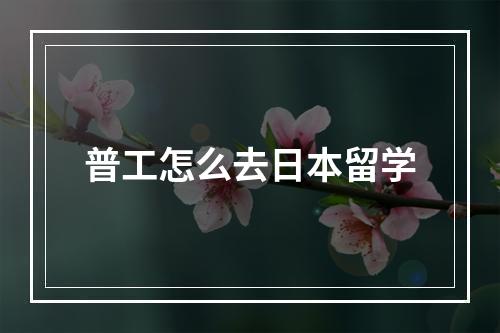 普工怎么去日本留学