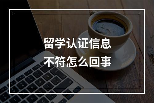 留学认证信息不符怎么回事