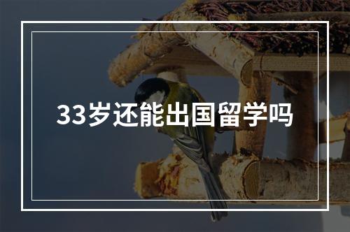 33岁还能出国留学吗