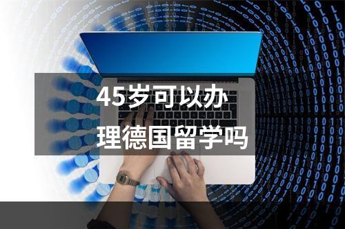 45岁可以办理德国留学吗