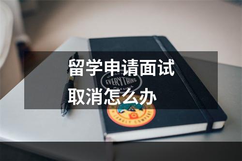 留学申请面试取消怎么办